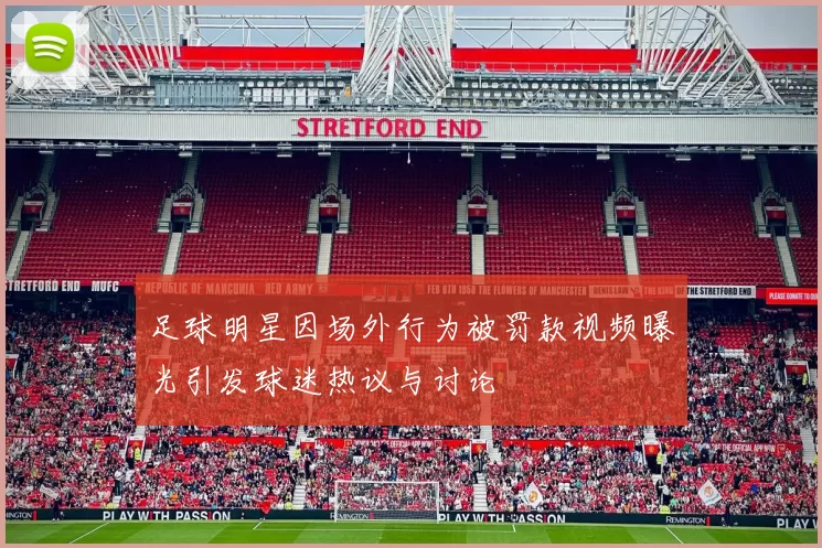 足球明星因场外行为被罚款视频曝光引发球迷热议与讨论