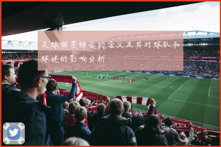 足球明星转会的含义及其对球队和球迷的影响分析
