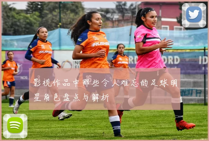 影视作品中那些令人难忘的足球明星角色盘点与解析