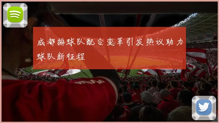 成都排球队配合变革引发热议助力球队新征程