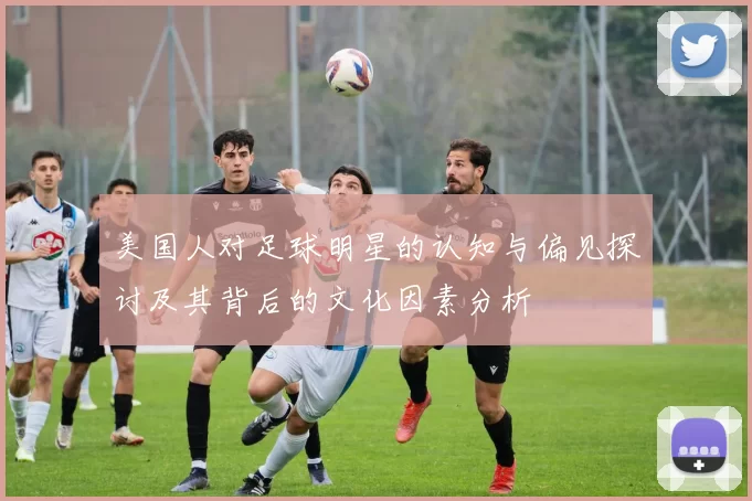 美国人对足球明星的认知与偏见探讨及其背后的文化因素分析