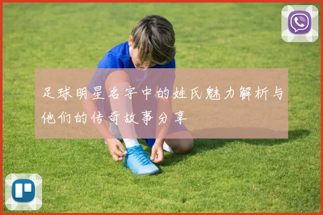 足球明星名字中的姓氏魅力解析与他们的传奇故事分享
