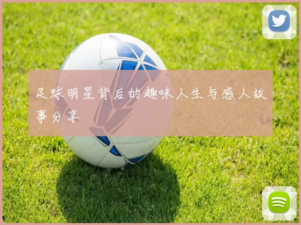 足球明星背后的趣味人生与感人故事分享