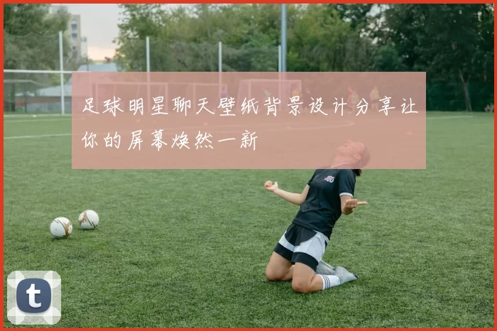 足球明星聊天壁纸背景设计分享让你的屏幕焕然一新