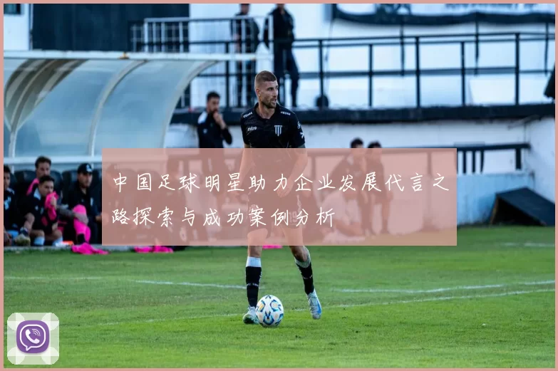 中国足球明星助力企业发展代言之路探索与成功案例分析