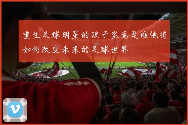 重生足球明星的孩子究竟是谁他将如何改变未来的足球世界