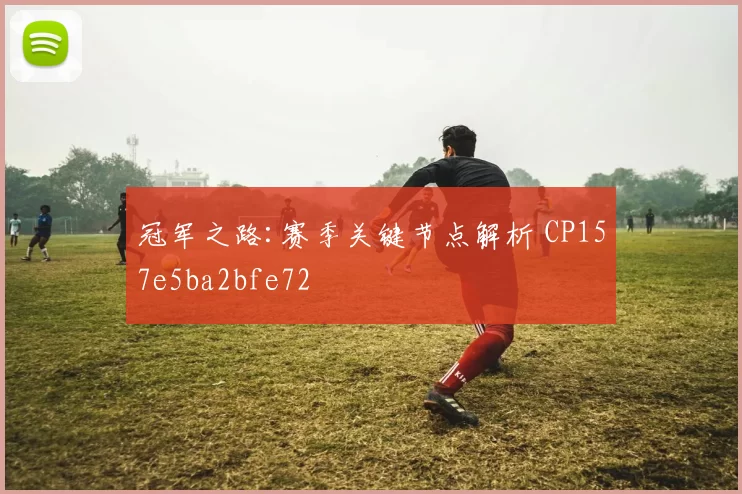 冠军之路:赛季关键节点解析 CP157e5ba2bfe72