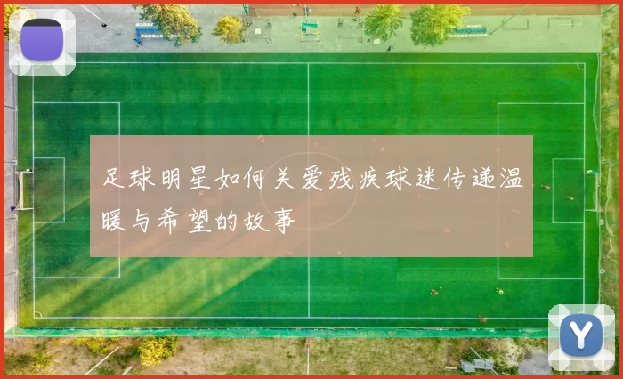 足球明星如何关爱残疾球迷传递温暖与希望的故事