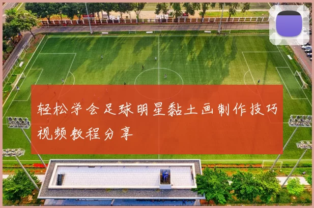 轻松学会足球明星黏土画制作技巧视频教程分享