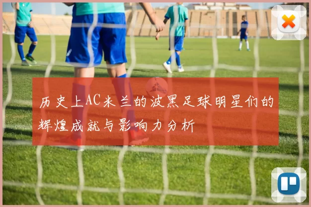 历史上AC米兰的波黑足球明星们的辉煌成就与影响力分析