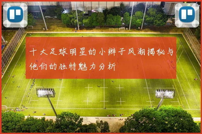 十大足球明星的小辫子风潮揭秘与他们的独特魅力分析