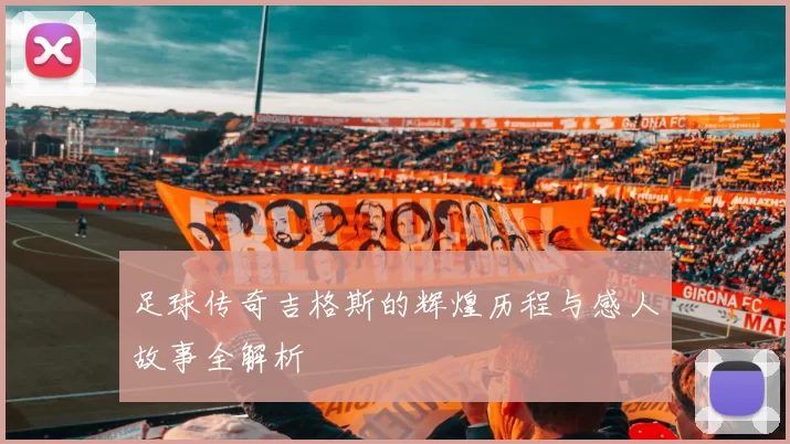 足球传奇吉格斯的辉煌历程与感人故事全解析