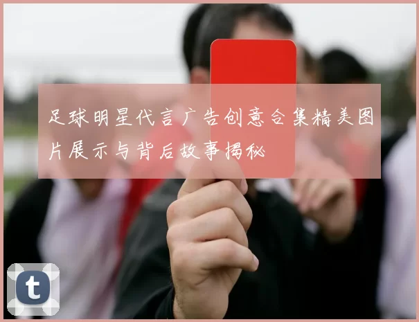 足球明星代言广告创意合集精美图片展示与背后故事揭秘