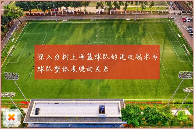 深入分析上海篮球队的进攻战术与球队整体表现的关系