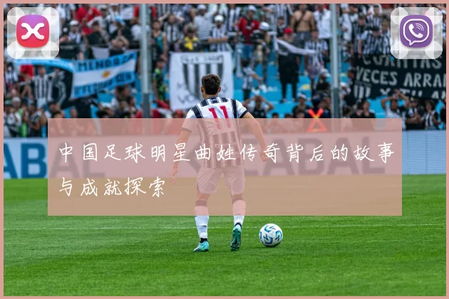 中国足球明星曲姓传奇背后的故事与成就探索