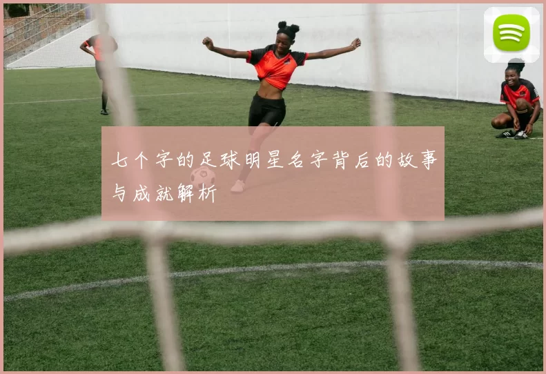 七个字的足球明星名字背后的故事与成就解析
