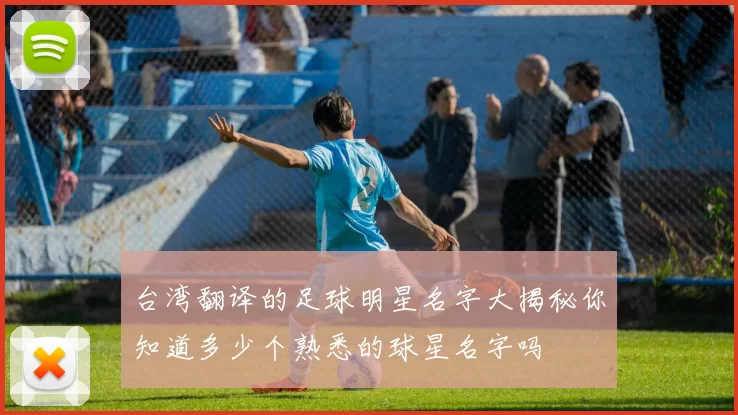 台湾翻译的足球明星名字大揭秘你知道多少个熟悉的球星名字吗