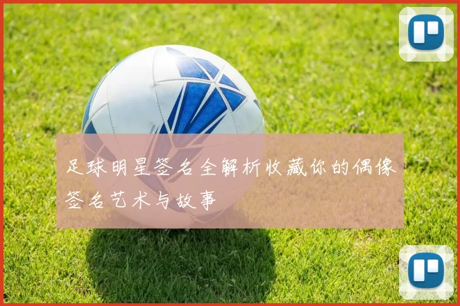 足球明星签名全解析收藏你的偶像签名艺术与故事