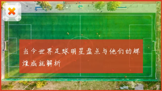 当今世界足球明星盘点与他们的辉煌成就解析