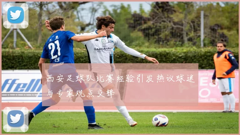 西安足球队比赛经验引发热议球迷与专家观点交锋