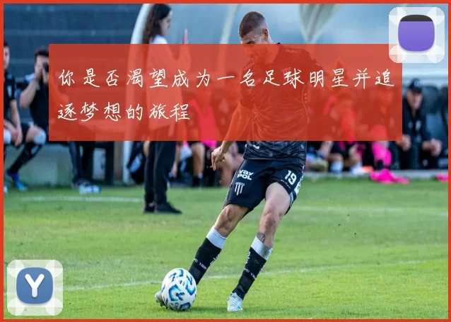 你是否渴望成为一名足球明星并追逐梦想的旅程