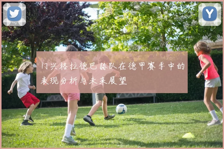门兴格拉德巴赫队在德甲赛季中的表现分析与未来展望