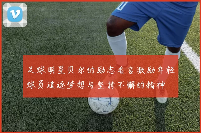 足球明星贝尔的励志名言激励年轻球员追逐梦想与坚持不懈的精神
