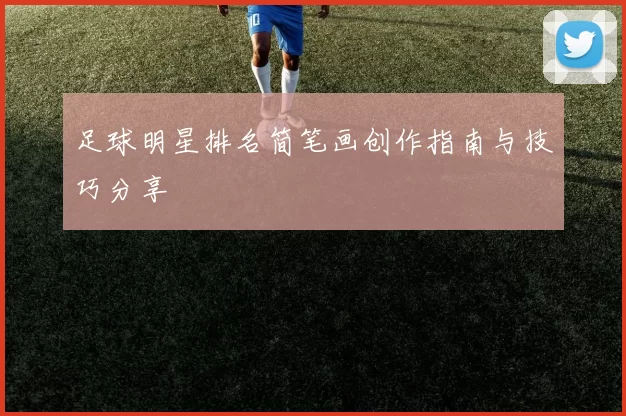 足球明星排名简笔画创作指南与技巧分享