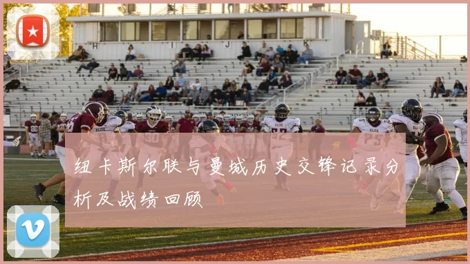 纽卡斯尔联与曼城历史交锋记录分析及战绩回顾