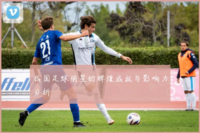 我国足球明星的辉煌成就与影响力分析
