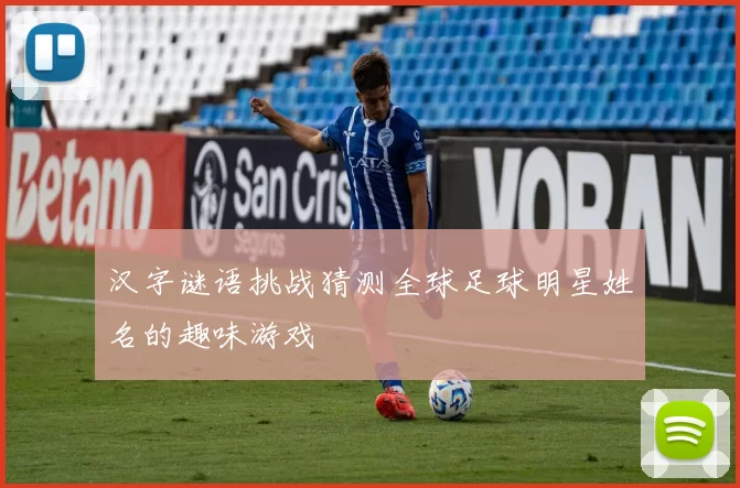 汉字谜语挑战猜测全球足球明星姓名的趣味游戏