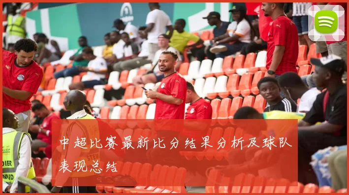 中超比赛最新比分结果分析及球队表现总结