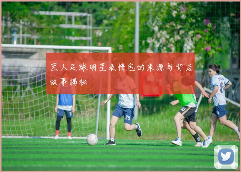 黑人足球明星表情包的来源与背后故事揭秘