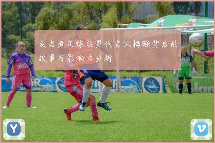 麦当劳足球明星代言人揭晓背后的故事与影响力分析