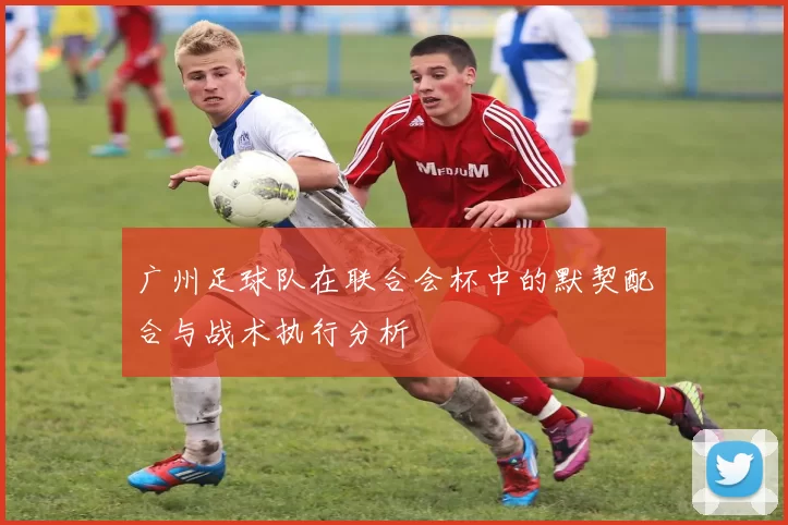 广州足球队在联合会杯中的默契配合与战术执行分析