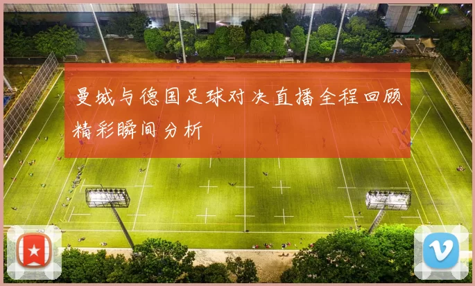 曼城与德国足球对决直播全程回顾精彩瞬间分析