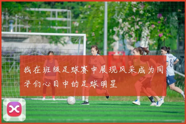 我在班级足球赛中展现风采成为同学们心目中的足球明星