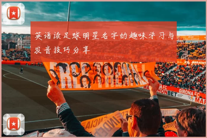 英语读足球明星名字的趣味学习与发音技巧分享