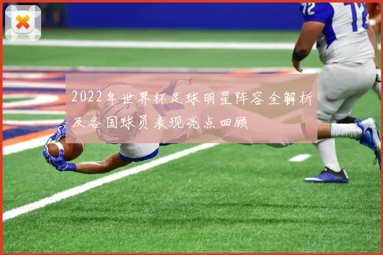 2022年世界杯足球明星阵容全解析及各国球员表现亮点回顾