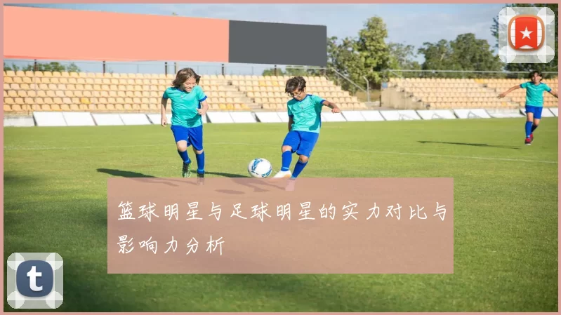 篮球明星与足球明星的实力对比与影响力分析