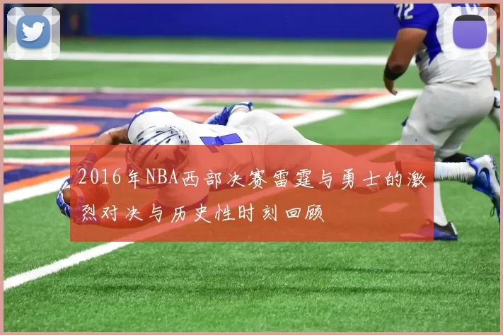 2016年NBA西部决赛雷霆与勇士的激烈对决与历史性时刻回顾